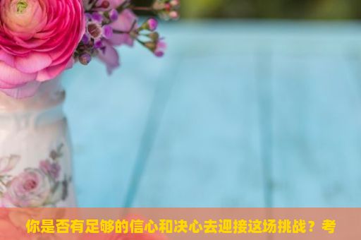 你是否有足够的信心和决心去迎接这场挑战？考研，为何选择、如何准备与挑战的背后