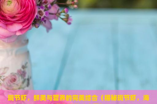 斑节虾，鲜美与营养的完美结合（揭秘斑节虾，海洋中的美味宝藏）