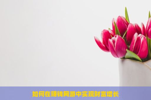 如何在赚钱网游中实现财富增长