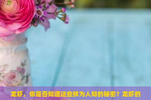 龙虾，你是否知道这些鲜为人知的秘密？龙虾的神秘魅力，探索海洋中的美食瑰宝