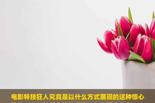 电影特技狂人究竟是以什么方式展现的这种惊心动魄、刺激欲爆的动作场面？特技狂人电影，一场视觉与情感的盛宴