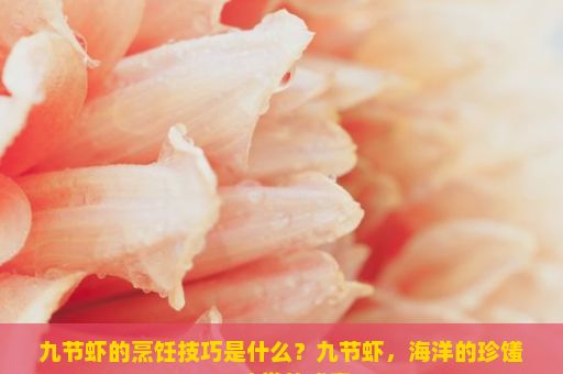 九节虾的烹饪技巧是什么？九节虾，海洋的珍馐，味觉的盛宴