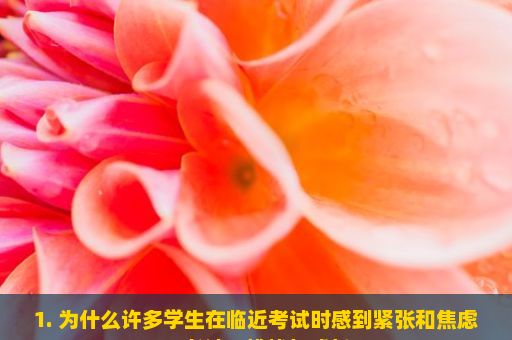 1. 为什么许多学生在临近考试时感到紧张和焦虑？考试，挑战与成长