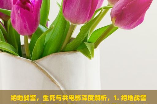 绝地战警，生死与共电影深度解析，1. 绝地战警，生死与共是一部多语言、跨文化背景的电影，其内容充满了惊险刺激和感人至深的情感。它的故事情节引人入胜，让人一直保持着紧张和兴奋的状态。