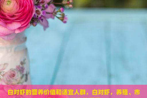 白对虾的营养价值和适宜人群，白对虾，养殖、市场与未来趋势的探索