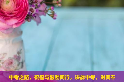 中考之路，祝福与鼓励同行，决战中考，时间不容错过