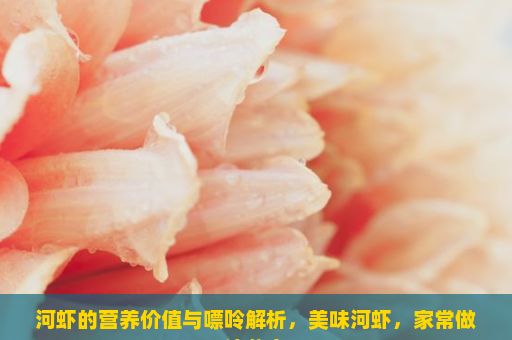 河虾的营养价值与嘌呤解析，美味河虾，家常做法分享
