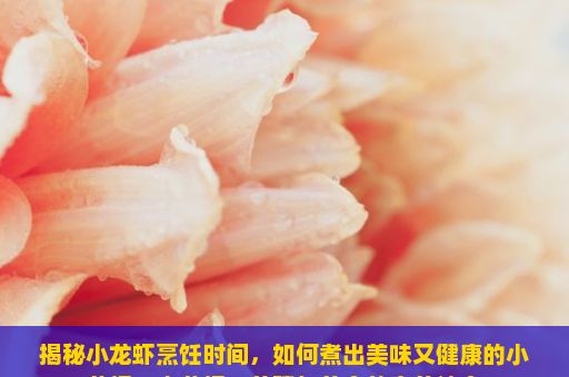 揭秘小龙虾烹饪时间，如何煮出美味又健康的小龙虾？小龙虾，养殖与美食的完美结合