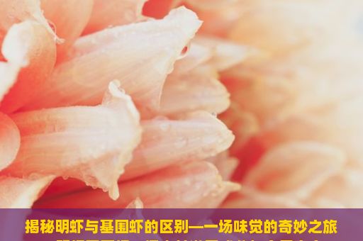 揭秘明虾与基围虾的区别—一场味觉的奇妙之旅，明虾基围虾，探究其激素成分与食用安全