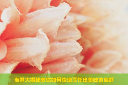 海鲜大揭秘教你如何快速烹饪出美味的海虾