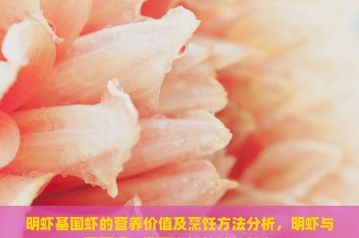 明虾基围虾的营养价值及烹饪方法分析，明虾与基围虾，探索海鲜的独特魅力