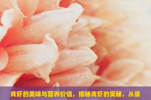 青虾的美味与营养价值，揭秘青虾的奥秘，从餐桌到生态的探索