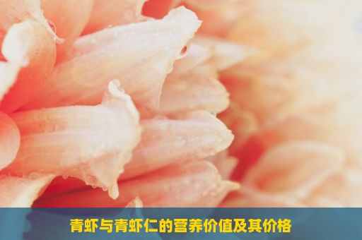 青虾与青虾仁的营养价值及其价格