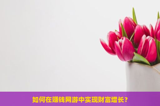 如何在赚钱网游中实现财富增长？