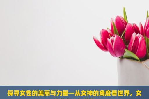 探寻女性的美丽与力量—从女神的角度看世界，女神的魅力与神秘