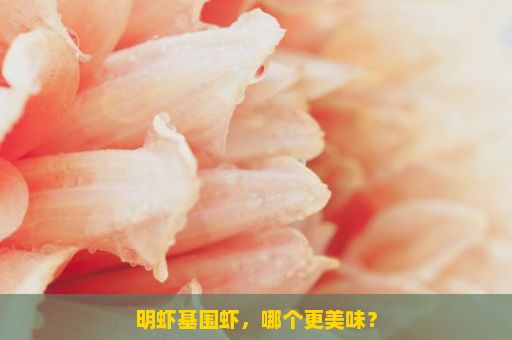 明虾基围虾，哪个更美味？