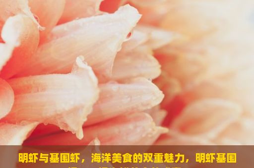 明虾与基围虾，海洋美食的双重魅力，明虾基围虾，一场海鲜美食的盛宴？