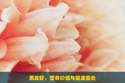 黑皮虾，营养价值与健康益处