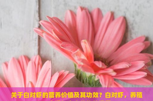 关于白对虾的营养价值及其功效？白对虾，养殖、市场与未来趋势的探索