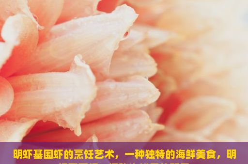 明虾基围虾的烹饪艺术，一种独特的海鲜美食，明虾基围虾，探秘海鲜界的双星