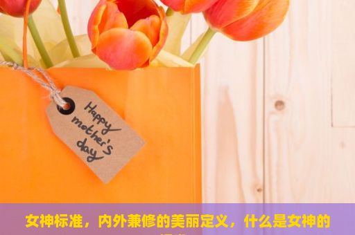 女神标准，内外兼修的美丽定义，什么是女神的标准？