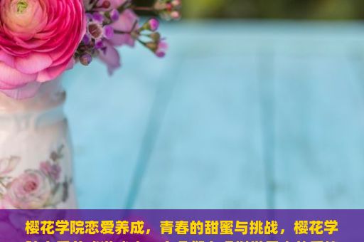 樱花学院恋爱养成，青春的甜蜜与挑战，樱花学院恋爱养成游戏中，主角们在虚拟世界中的爱情之旅是什么样的？