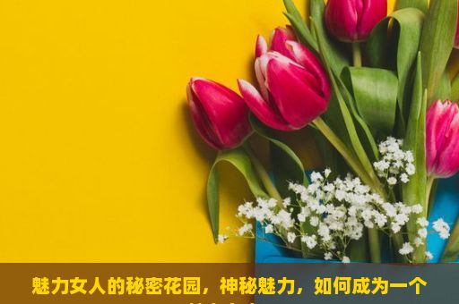 魅力女人的秘密花园，神秘魅力，如何成为一个魅力女人？