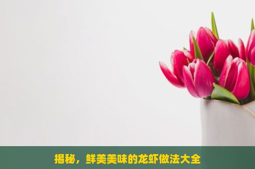 揭秘，鲜美美味的龙虾做法大全