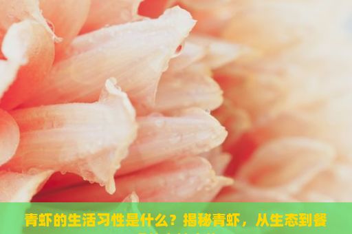 青虾的生活习性是什么？揭秘青虾，从生态到餐桌的奇妙之旅