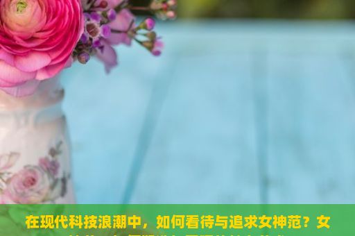 在现代科技浪潮中，如何看待与追求女神范？女神范，如何塑造与展现的魅力艺术