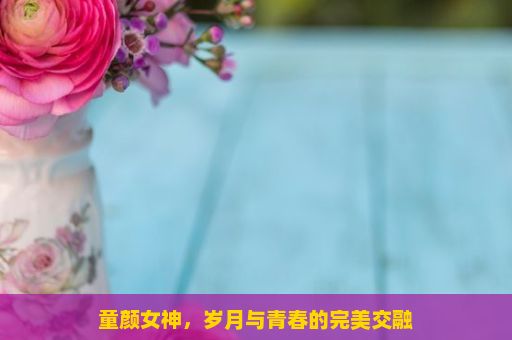 童颜女神，岁月与青春的完美交融