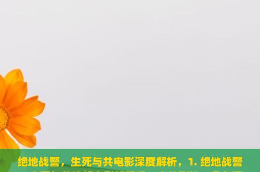 绝地战警，生死与共电影深度解析，1. 绝地战警，生死与共这部电影好看吗？它的剧情、角色塑造和特效都极具吸引力。