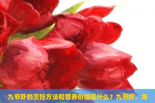 九节虾的烹饪方法和营养价值是什么？九节虾，海洋中的美味珍品