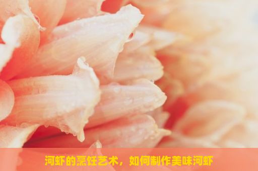 河虾的烹饪艺术，如何制作美味河虾