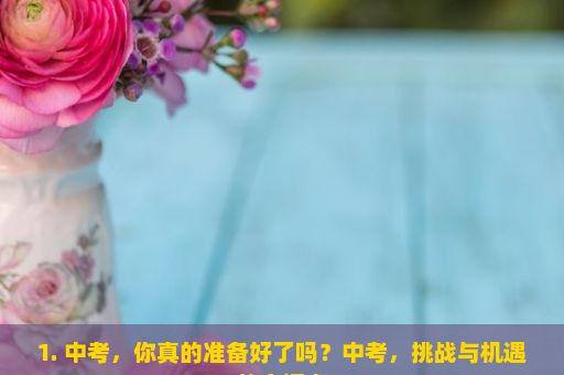 1. 中考，你真的准备好了吗？中考，挑战与机遇的交汇点