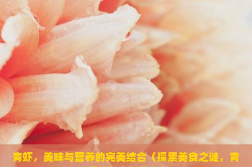 青虾，美味与营养的完美结合（探索美食之谜，青虾的魅力与秘密）