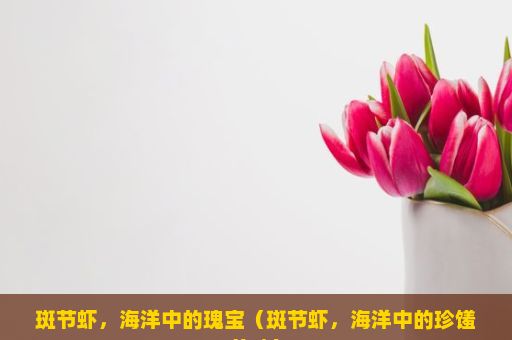 斑节虾，海洋中的瑰宝（斑节虾，海洋中的珍馐美味）