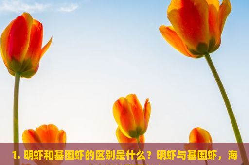 1. 明虾和基围虾的区别是什么？明虾与基围虾，海味佳肴的双重魅力